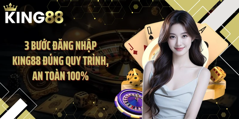 3 Bước đăng nhập KING88 đúng quy trình, an toàn 100%