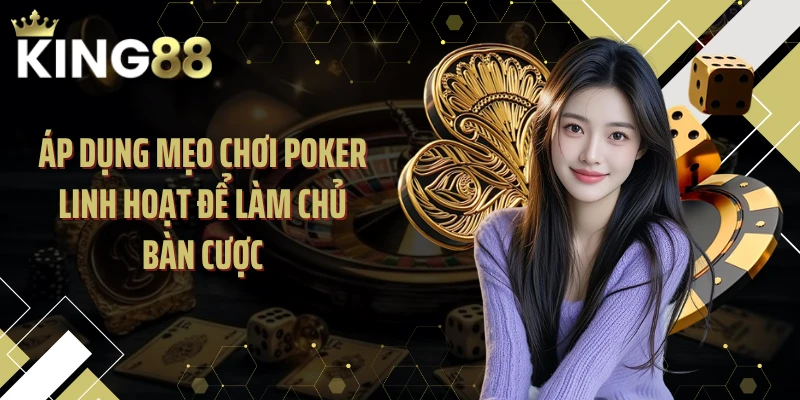 Áp dụng mẹo chơi Poker linh hoạt để làm chủ bàn cược