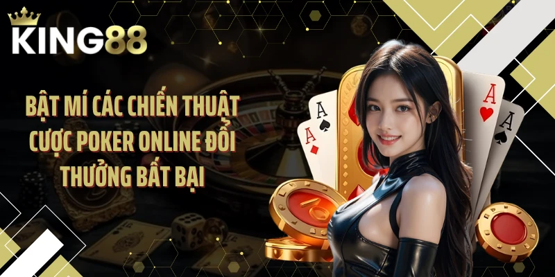 Bật mí các chiến thuật cược poker online đổi thưởng bất bại
