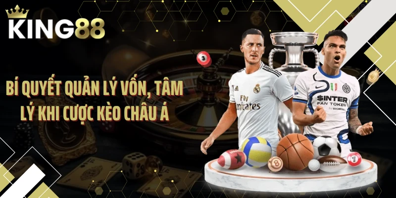 Bí quyết quản lý vốn, tâm lý khi cược kèo châu Á