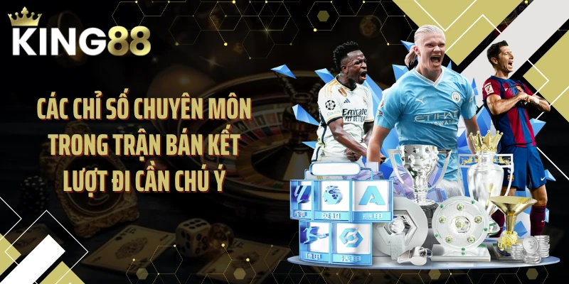 Các chỉ số chuyên môn trong trận bán kết lượt đi cần chú ý