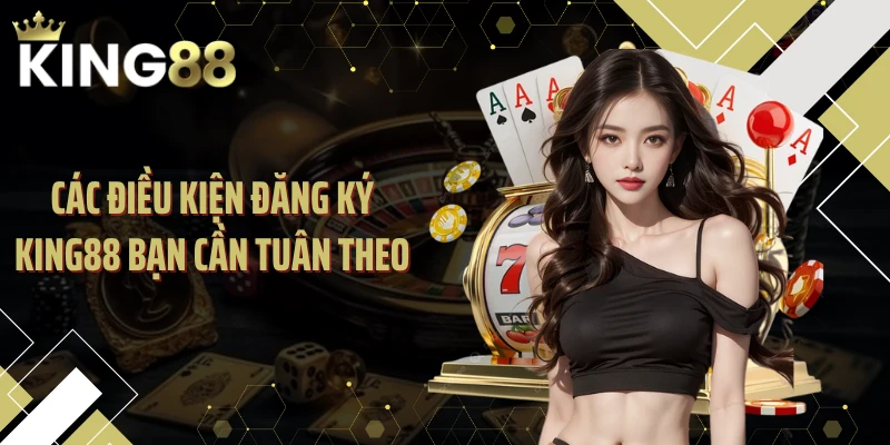 Các điều kiện đăng ký KING88 bạn cần tuân theo