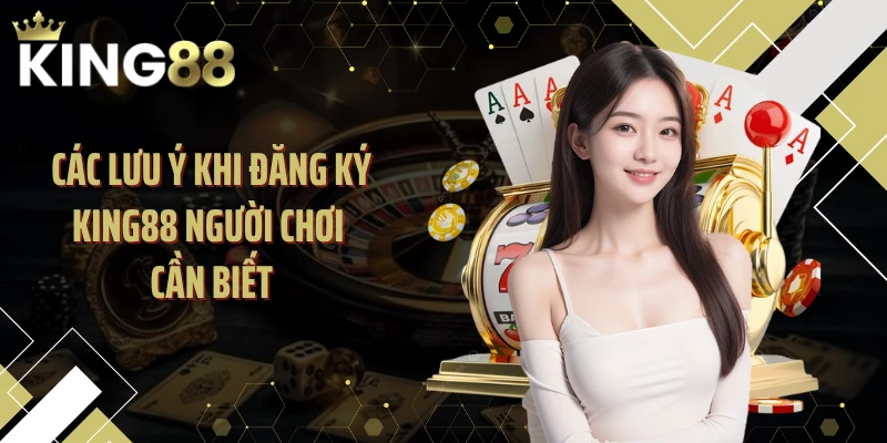 Các lưu ý khi đăng ký KING88 người chơi cần biết
