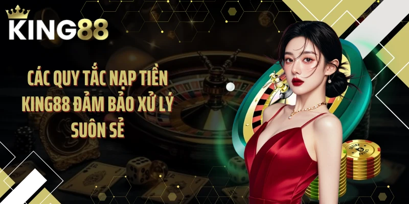 Các quy tắc nạp tiền KING88 đảm bảo xử lý suôn sẻ