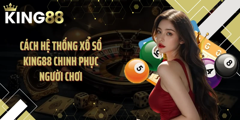Cách hệ thống xổ số KING88 chinh phục người chơi