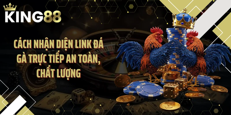 Cách nhận diện link đá gà trực tiếp an toàn, chất lượng