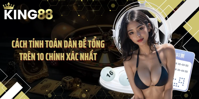 Cách tính toán dàn đề tổng trên 10 chính xác nhất