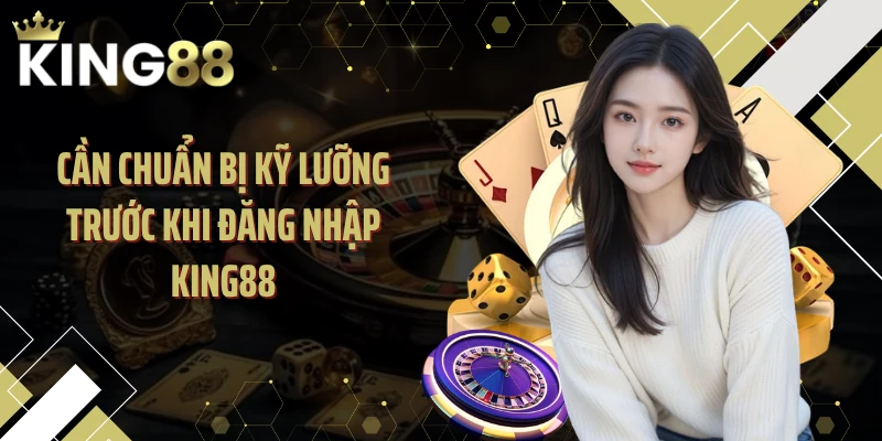 Cần chuẩn bị kỹ lưỡng trước khi đăng nhập KING88