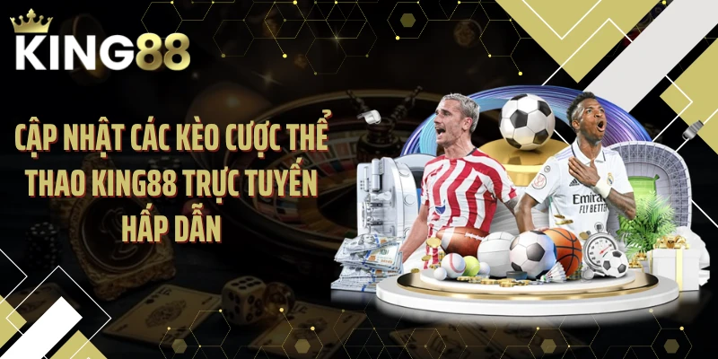 Cập nhật các kèo cược thể thao KING88 trực tuyến hấp dẫn