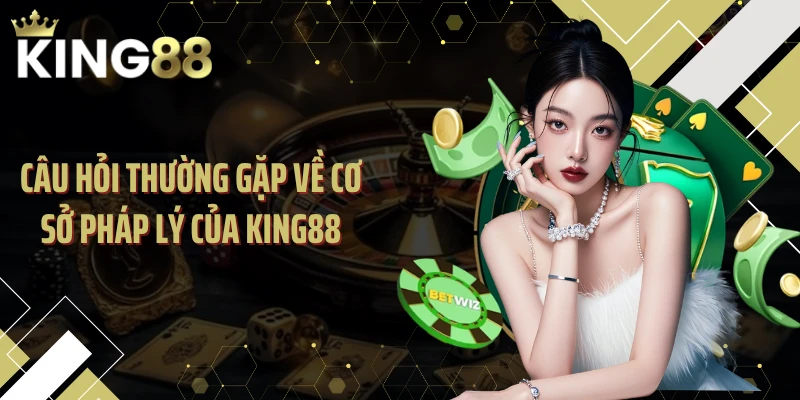 Câu hỏi thường gặp về cơ sở pháp lý của KING88