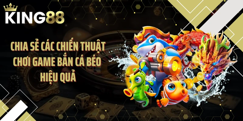 Chia sẻ các chiến thuật chơi game bắn cá béo hiệu quả
