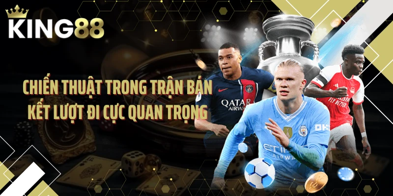 Chiến thuật trong trận bán kết lượt đi cực quan trọng