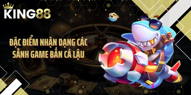 Đặc điểm nhận dạng các sảnh game bắn cá lậu