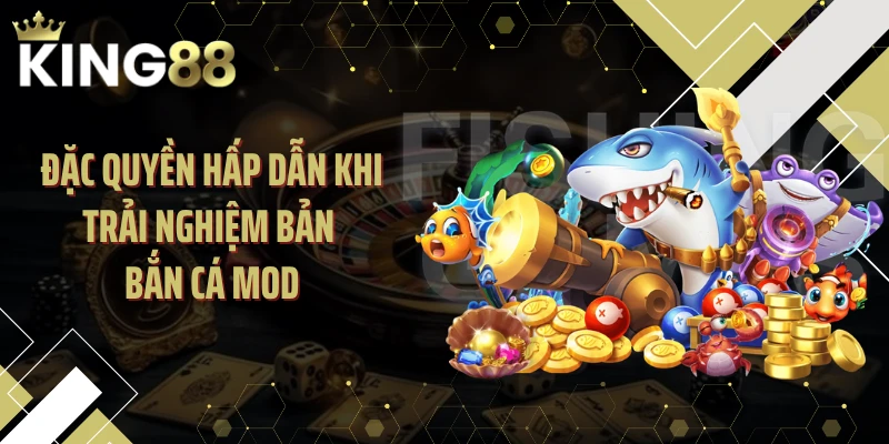 Đặc quyền hấp dẫn khi trải nghiệm bản bắn cá MOD