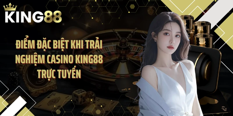 Điểm đặc biệt khi trải nghiệm casino KING88 trực tuyến