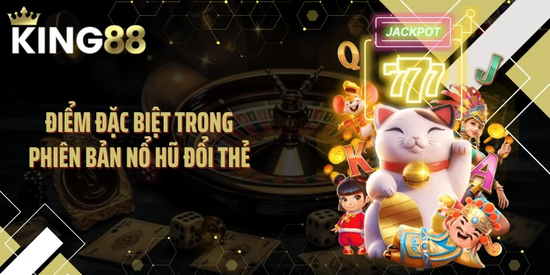 Điểm đặc biệt trong phiên bản nổ hũ đổi thẻ