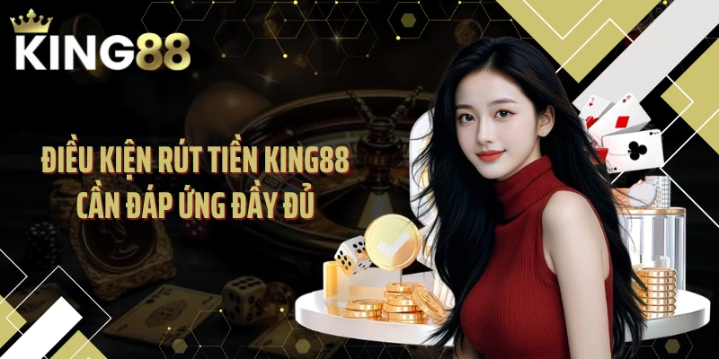 Điều kiện rút tiền KING88 cần đáp ứng đầy đủ