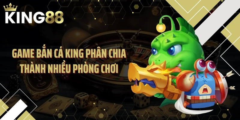 Game bắn cá KING phân chia thành nhiều phòng chơi