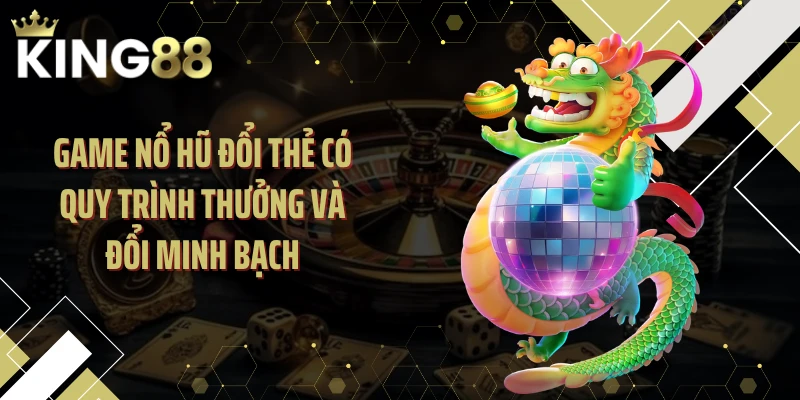 Game nổ hũ đổi thẻ có quy trình thưởng và đổi minh bạch