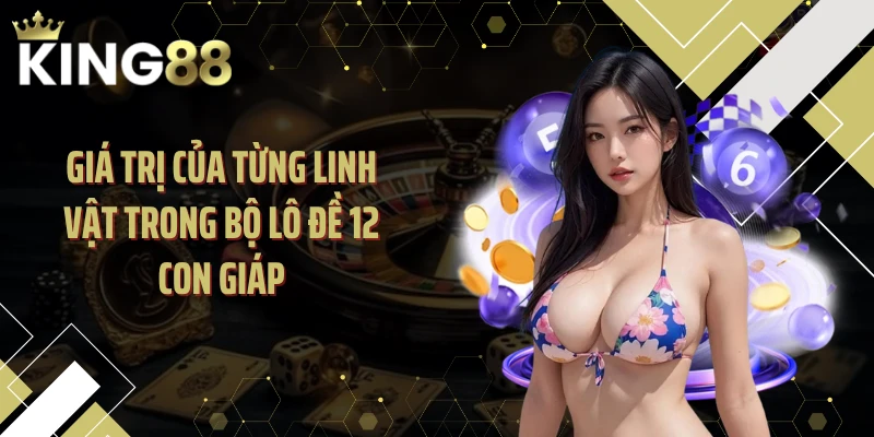 Giá trị của từng linh vật trong bộ lô đề 12 con giáp