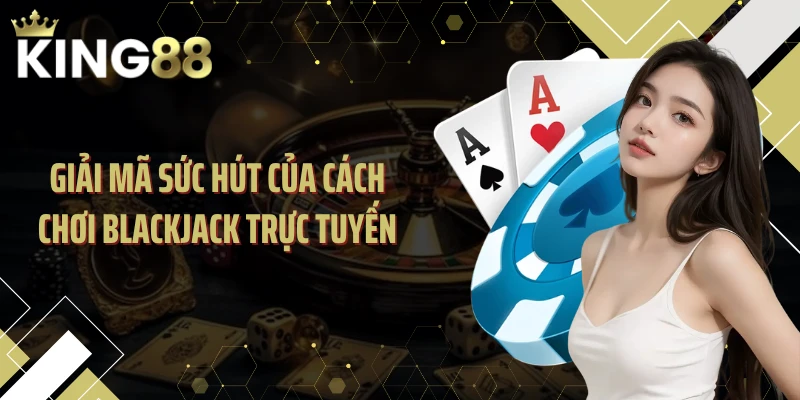 Giải mã sức hút của cách chơi Blackjack trực tuyến