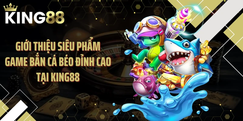 Giới thiệu siêu phẩm game bắn cá béo đỉnh cao tại KING88