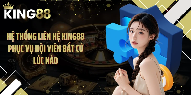 Hệ thống liên hệ KING88 phục vụ hội viên bất cứ lúc nào