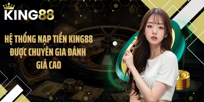 Hệ thống nạp tiền KING88 được chuyên gia đánh giá cao