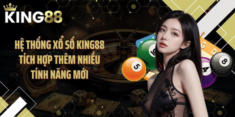 Hệ thống xổ số KING88 tích hợp thêm nhiều tính năng mới