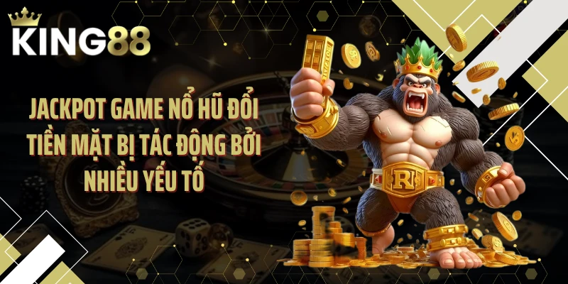 Jackpot game nổ hũ đổi tiền mặt bị tác động bởi nhiều yếu tố