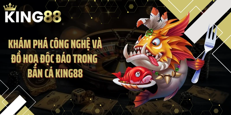Khám phá công nghệ và đồ hoạ độc đáo trong bắn cá KING88