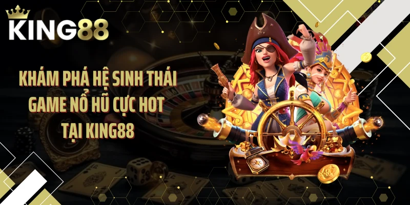 Khám phá hệ sinh thái game nổ hũ cực hot tại KING88