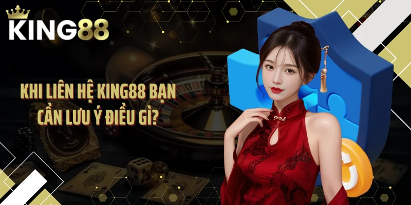 Khi liên hệ KING88 bạn cần lưu ý điều gì?