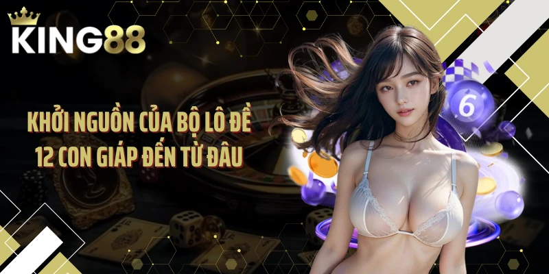 Khởi nguồn của bộ lô đề 12 con giáp đến từ đâu