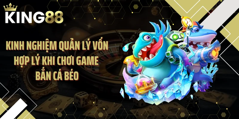 Kinh nghiệm quản lý vốn hợp lý khi chơi game bắn cá béo