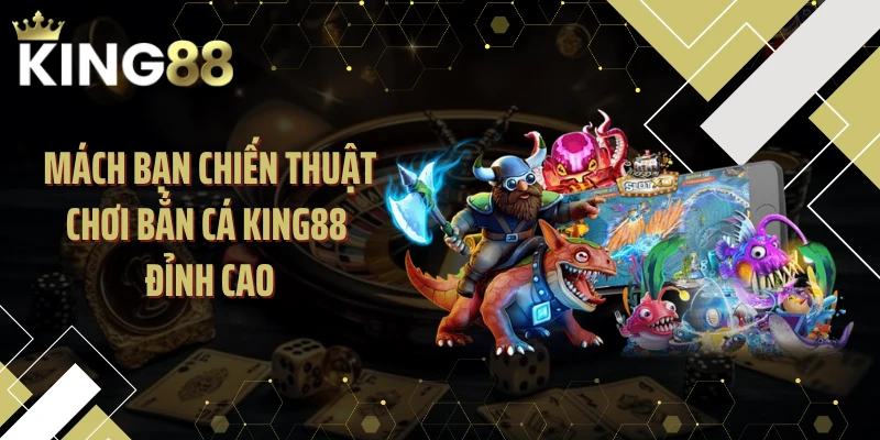 Mách bạn chiến thuật chơi bắn cá KING88 đỉnh cao