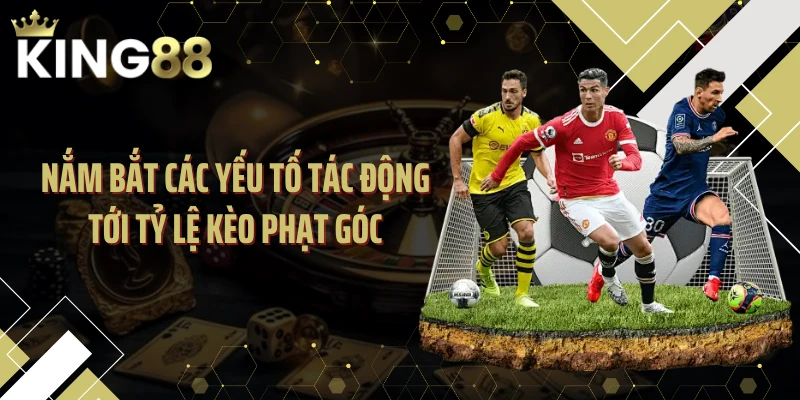 Nắm bắt các yếu tố tác động tới tỷ lệ kèo phạt góc