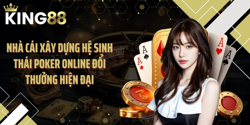 Nhà cái xây dựng hệ sinh thái poker online đổi thưởng hiện đại