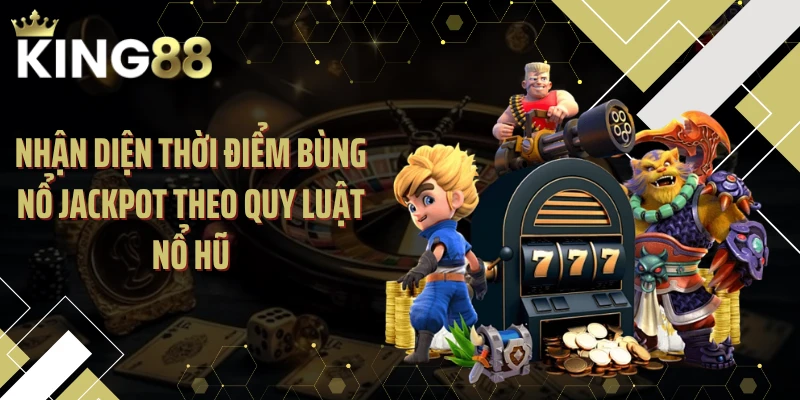 Nhận diện thời điểm bùng nổ jackpot theo quy luật nổ hũ