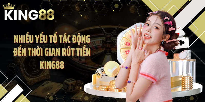 Nhiều yếu tố tác động đến thời gian rút tiền KING88