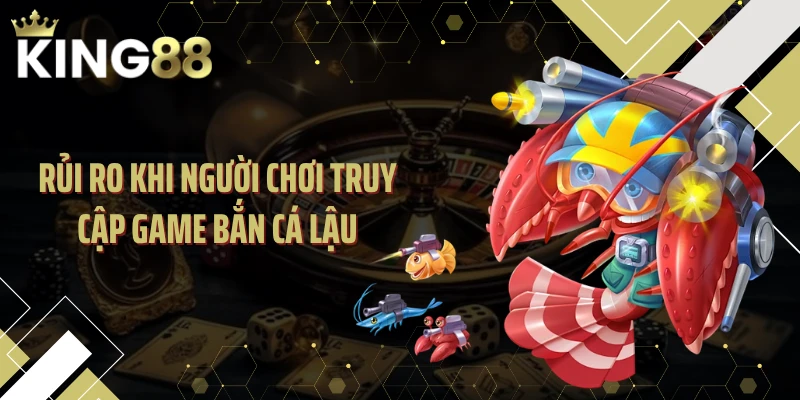 Rủi ro khi người chơi truy cập game bắn cá lậu