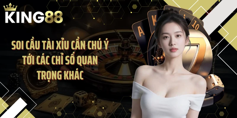 Soi cầu tài xỉu cần chú ý tới các chỉ số quan trọng khác