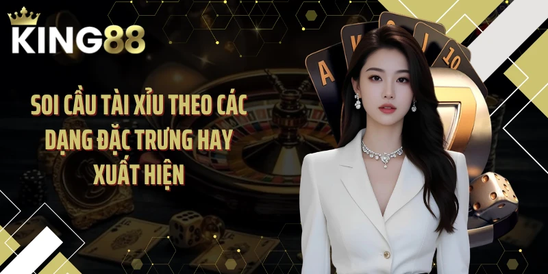 Soi cầu tài xỉu theo các dạng đặc trưng hay xuất hiện