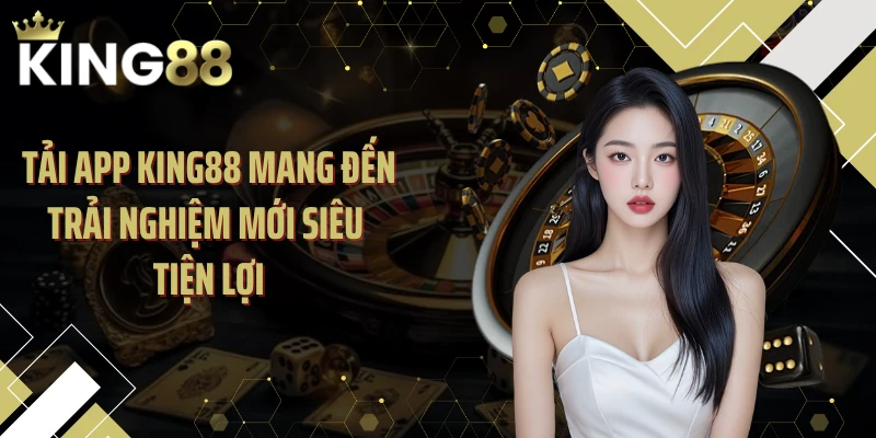 Tải app KING88 mang đến trải nghiệm mới siêu tiện lợi