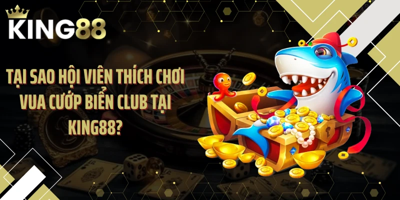 Tại sao hội viên thích chơi Vua Cướp Biển Club tại KING88?