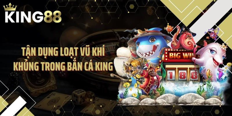 Tận dụng loạt vũ khí khủng trong bắn cá KING