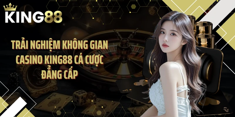 Trải nghiệm không gian casino KING88 cá cược đẳng cấp