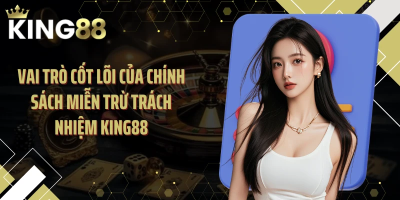 Vai trò cốt lõi của chính sách miễn trừ trách nhiệm KING88