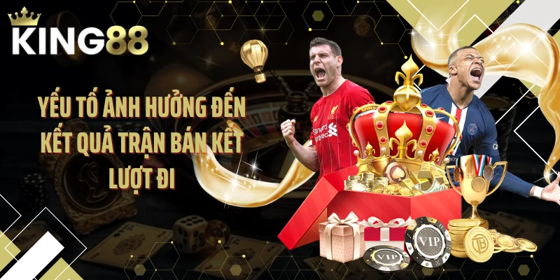Yếu tố ảnh hưởng đến kết quả trận bán kết lượt đi